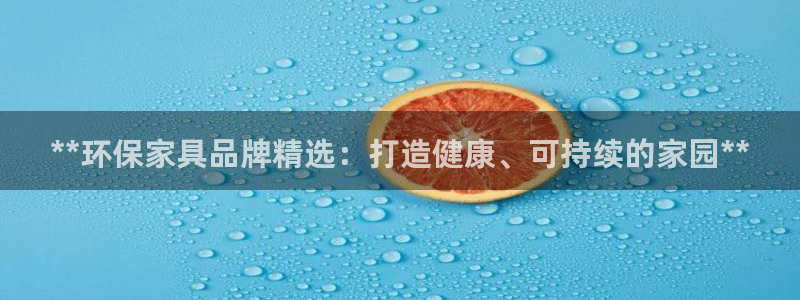 杏耀主管qq：**环保家具品牌精选：打造健康、可持续的家园*