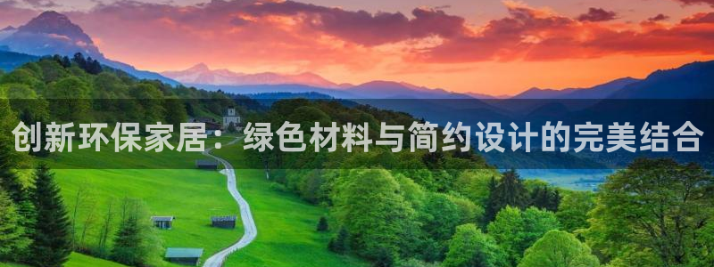 杏耀平台测速登录：创新环保家居：绿色材料与简约设计的完美结合