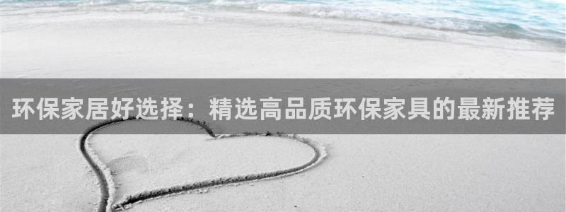 杏耀怎么注册：环保家居好选择：精选高品质环保家具的最新推荐