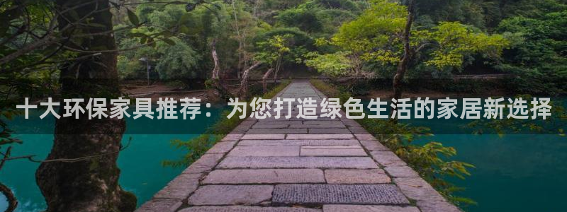 杏耀主管qq：十大环保家具推荐：为您打造绿色生活的家居新选择