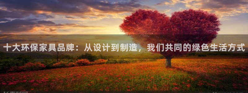 杏耀平台怎样：十大环保家具品牌：从设计到制造，我们共同的绿色
