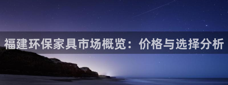 杏耀代理官网：福建环保家具市场概览：价格与选择分析