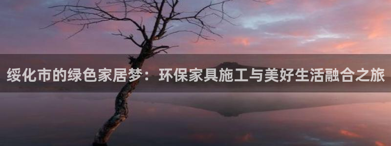 杏耀网页手机登录：绥化市的绿色家居梦：环保家具施工与美好生活