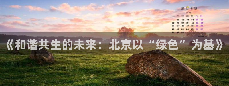 杏耀注册app：《和谐共生的未来：北京以“绿色”为基》