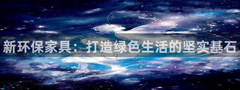 杏耀平台注册会员：新环保家具：打造绿色生活的坚实基石