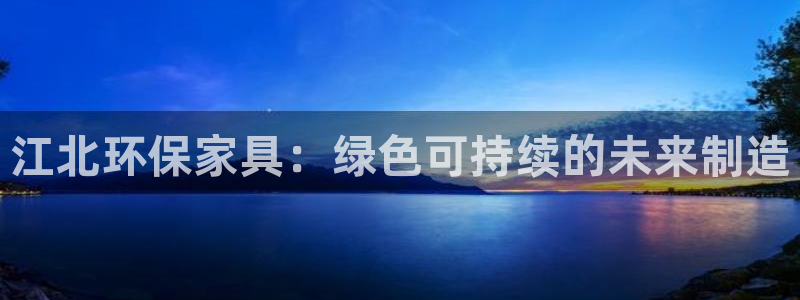 杏耀平台注册问一问：江北环保家具：绿色可持续的未来制造