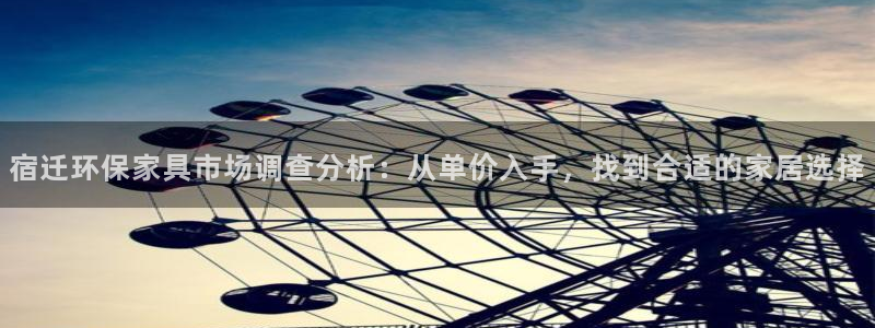 杏耀平台注册问一问：宿迁环保家具市场调查分析：从单价入手，找