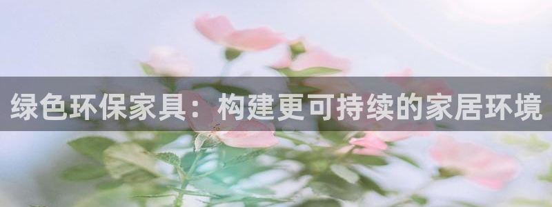 杏耀官方网：绿色环保家具：构建更可持续的家居环境