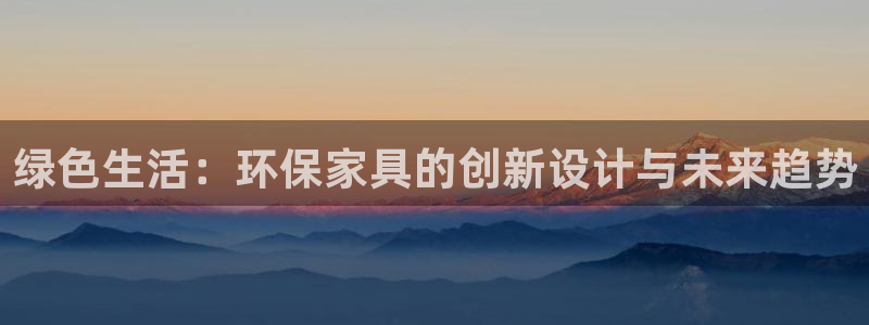 杏耀平台代理登录网址是什么：绿色生活：环保家具的创新设计与未
