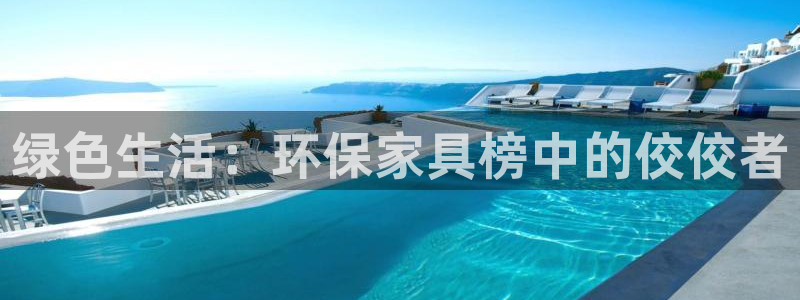 杏耀平台登录地址：绿色生活：环保家具榜中的佼佼者