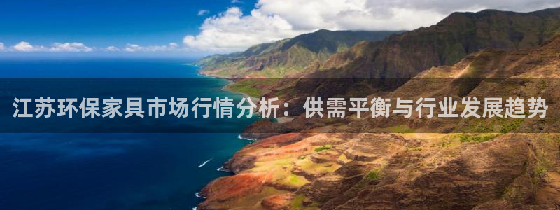 杏耀管网登录：江苏环保家具市场行情分析：供需平衡与行业发展趋