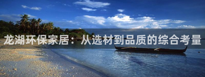 杏耀注册登录官网：龙湖环保家居：从选材到品质的综合考量