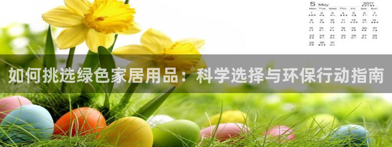 杏耀平台官网下载：如何挑选绿色家居用品：科学选择与环保行动指