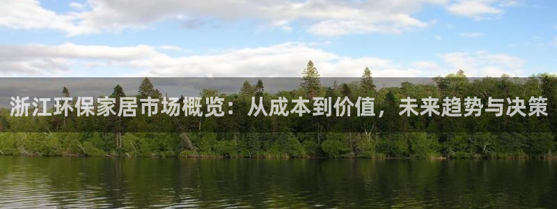 杏耀注册登陆：浙江环保家居市场概览：从成本到价值，未来趋势与