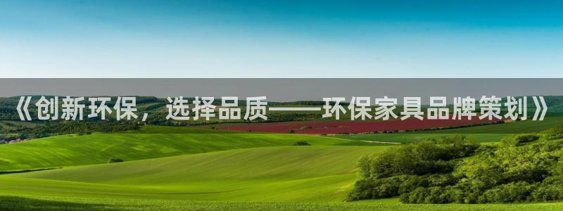 杏耀注册链接：《创新环保，选择品质——环保家具品牌策划》