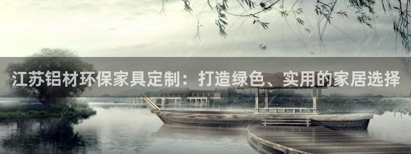 杏耀平台手机登录：江苏铝材环保家具定制：打造绿色、实用的家居