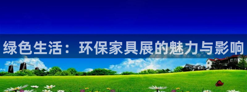 杏耀平台的专用通道：绿色生活：环保家具展的魅力与影响