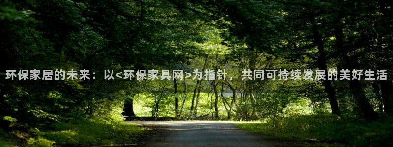 杏耀登陆：环保家居的未来：以<环保家具网>为指针，共同可持续