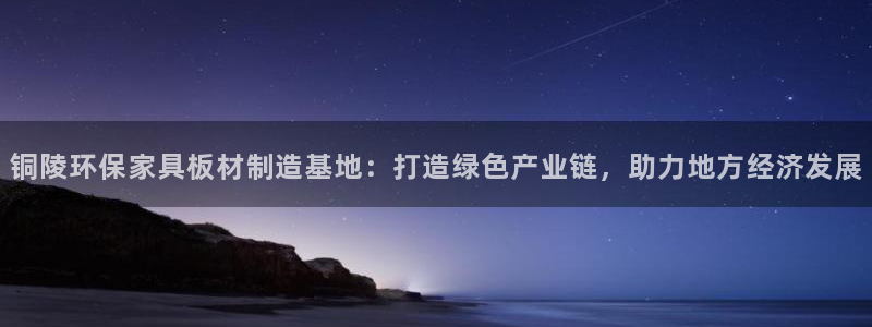杏耀平台注册：铜陵环保家具板材制造基地：打造绿色产业链，助力