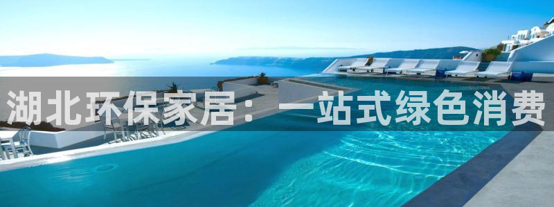 杏耀平台注册会员：湖北环保家居：一站式绿色消费