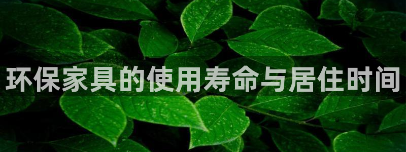 杏耀怎么注册：环保家具的使用寿命与居住时间