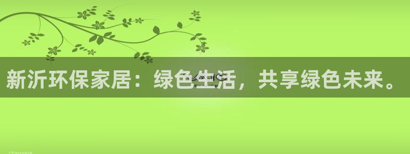 杏耀平台黑款：新沂环保家居：绿色生活，共享绿色未来。