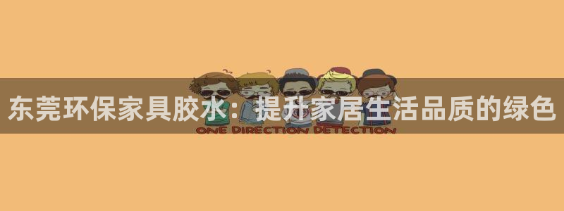 杏耀平台代理注册：东莞环保家具胶水：提升家居生活品质的绿色